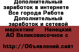 Дополнительный заработок в интернете - Все города Работа » Дополнительный заработок и сетевой маркетинг   . Ненецкий АО,Великовисочное с.